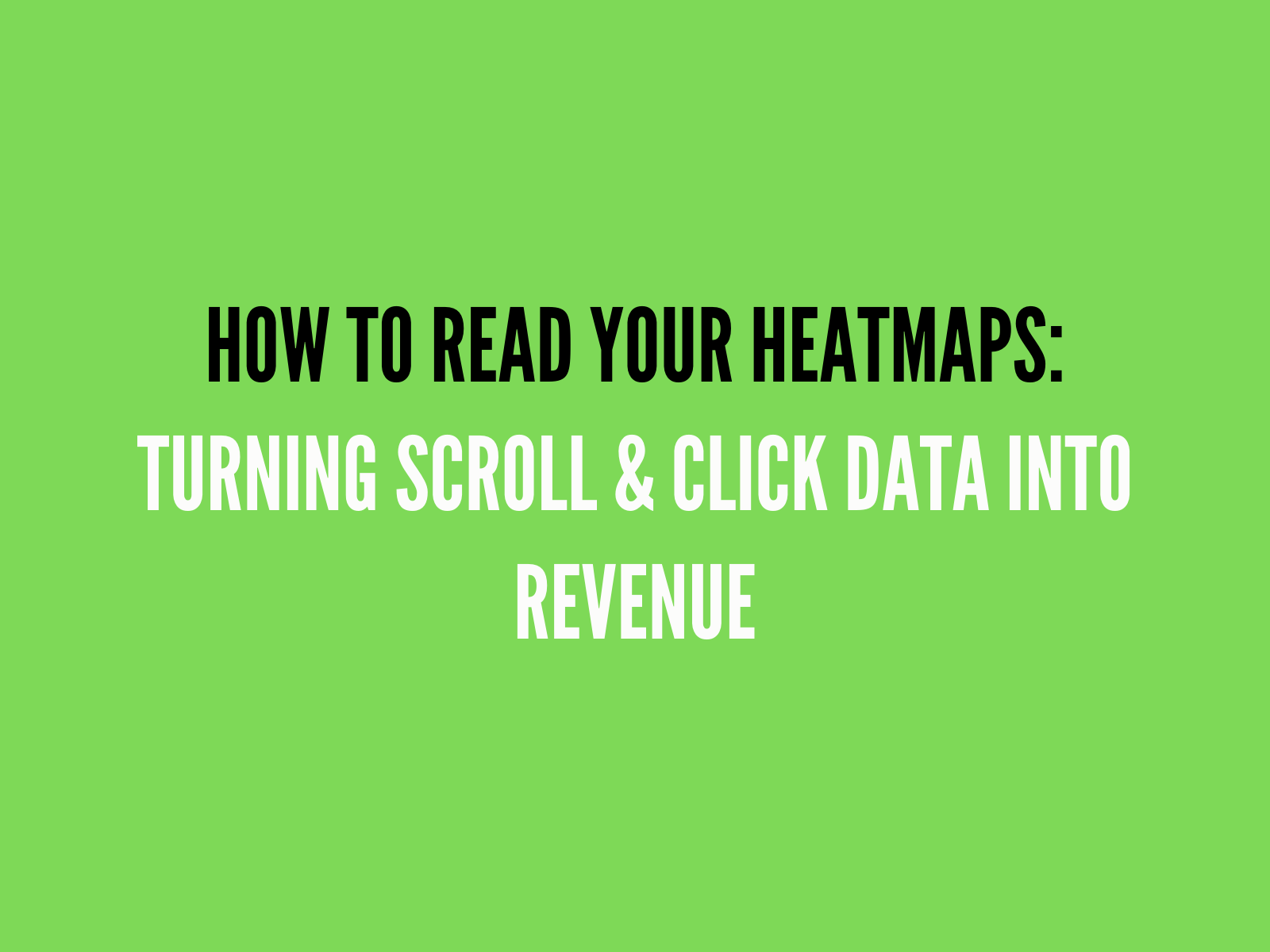 How to Read Your Heatmaps: Turning Scroll & Click Data Into Revenue